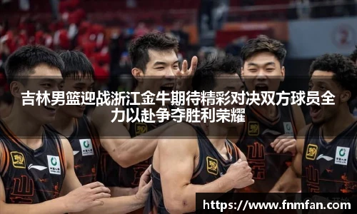 吉林男篮迎战浙江金牛期待精彩对决双方球员全力以赴争夺胜利荣耀