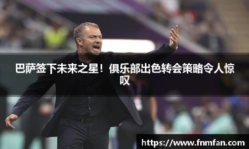 巴萨签下未来之星！俱乐部出色转会策略令人惊叹