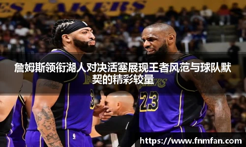 詹姆斯领衔湖人对决活塞展现王者风范与球队默契的精彩较量