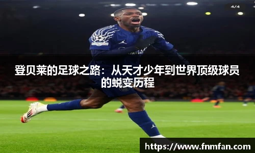 登贝莱的足球之路：从天才少年到世界顶级球员的蜕变历程