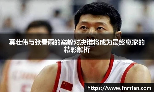莫壮伟与张春雨的巅峰对决谁将成为最终赢家的精彩解析