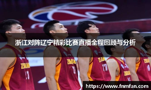 浙江对阵辽宁精彩比赛直播全程回顾与分析
