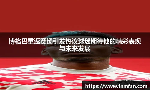 博格巴重返赛场引发热议球迷期待他的精彩表现与未来发展