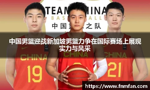 中国男篮迎战新加坡男篮力争在国际赛场上展现实力与风采