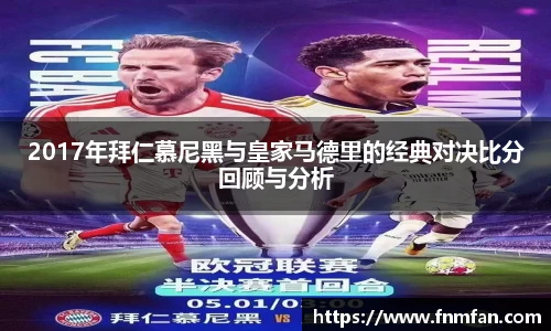 2017年拜仁慕尼黑与皇家马德里的经典对决比分回顾与分析