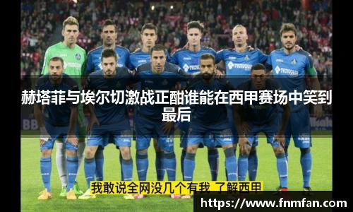 赫塔菲与埃尔切激战正酣谁能在西甲赛场中笑到最后