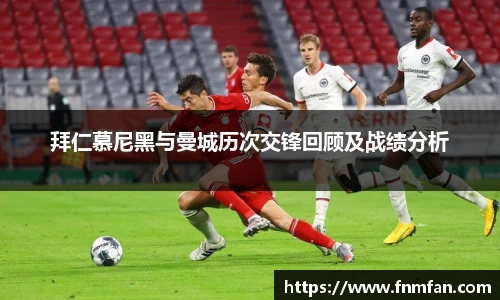 拜仁慕尼黑与曼城历次交锋回顾及战绩分析