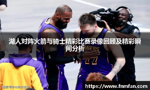 湖人对阵火箭与骑士精彩比赛录像回顾及精彩瞬间分析