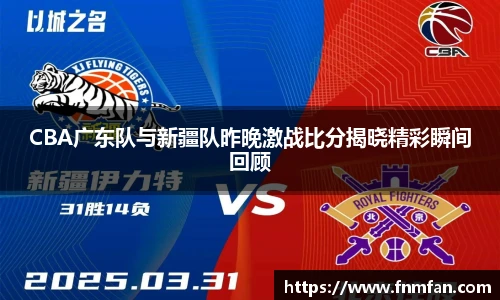 CBA广东队与新疆队昨晚激战比分揭晓精彩瞬间回顾
