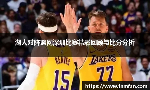 湖人对阵篮网深圳比赛精彩回顾与比分分析