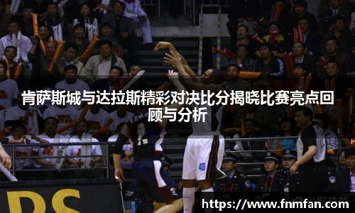 肯萨斯城与达拉斯精彩对决比分揭晓比赛亮点回顾与分析
