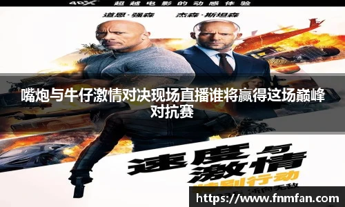 嘴炮与牛仔激情对决现场直播谁将赢得这场巅峰对抗赛