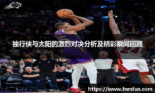 独行侠与太阳的激烈对决分析及精彩瞬间回顾