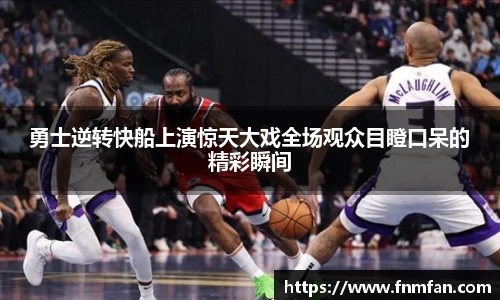 勇士逆转快船上演惊天大戏全场观众目瞪口呆的精彩瞬间
