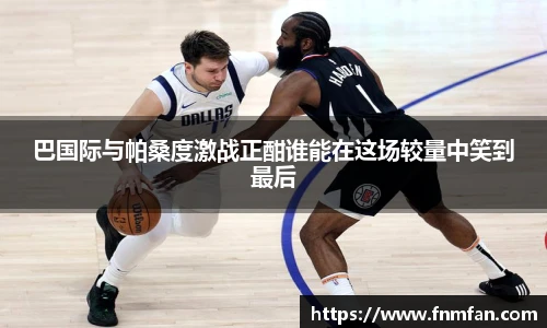 巴国际与帕桑度激战正酣谁能在这场较量中笑到最后