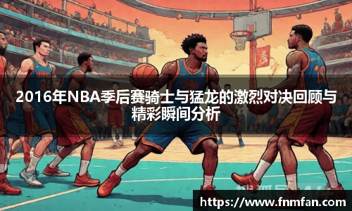 2016年NBA季后赛骑士与猛龙的激烈对决回顾与精彩瞬间分析