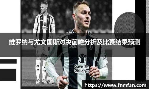 维罗纳与尤文图斯对决前瞻分析及比赛结果预测