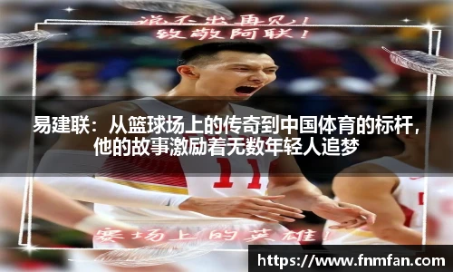 易建联：从篮球场上的传奇到中国体育的标杆，他的故事激励着无数年轻人追梦