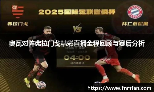 奥瓦对阵弗拉门戈精彩直播全程回顾与赛后分析