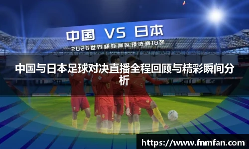 中国与日本足球对决直播全程回顾与精彩瞬间分析