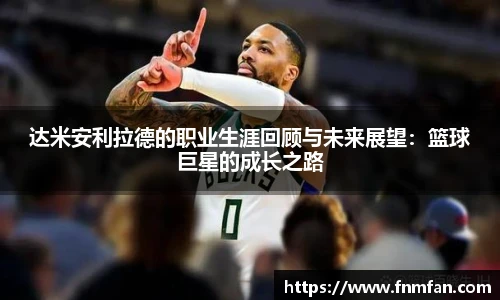 达米安利拉德的职业生涯回顾与未来展望：篮球巨星的成长之路