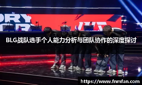 BLG战队选手个人能力分析与团队协作的深度探讨