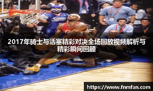 2017年骑士与活塞精彩对决全场回放视频解析与精彩瞬间回顾
