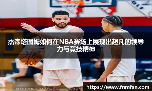 杰森塔图姆如何在NBA赛场上展现出超凡的领导力与竞技精神