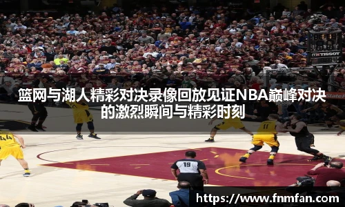 篮网与湖人精彩对决录像回放见证NBA巅峰对决的激烈瞬间与精彩时刻