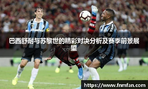 巴西舒耐与苏黎世的精彩对决分析及赛季前景展望